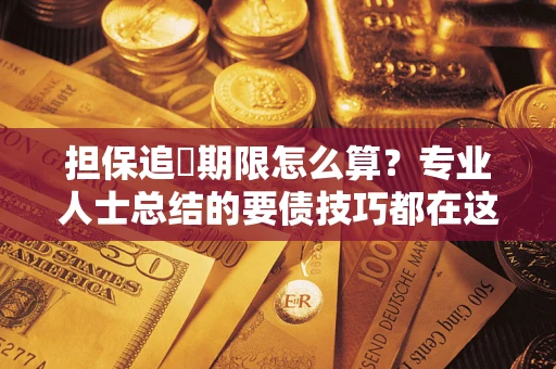 北京担保追償期限怎么算？专业人士总结的要债技巧都在这里了