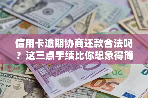 北京信用卡逾期协商还款合法吗？这三点手续比你想象得简单