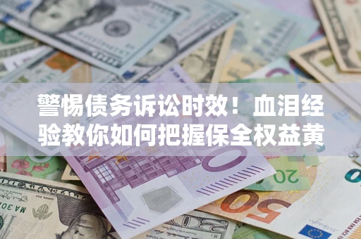 北京警惕债务诉讼时效！血泪经验教你如何把握保全权益黄金期