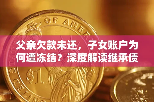 北京父亲欠款未还，子女账户为何遭冻结？深度解读继承债务迷局