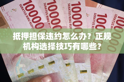 北京抵押担保违约怎么办？正规机构选择技巧有哪些？