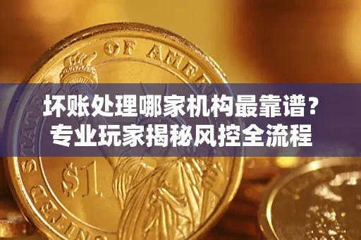 北京坏账处理哪家机构最靠谱？专业玩家揭秘风控全流程