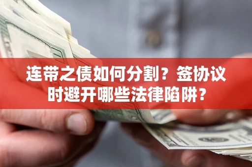 北京连带之债如何分割？签协议时避开哪些法律陷阱？