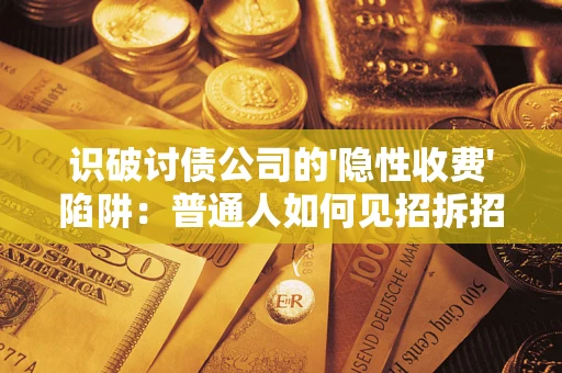 北京识破讨债公司的'隐性收费'陷阱：普通人如何见招拆招？
