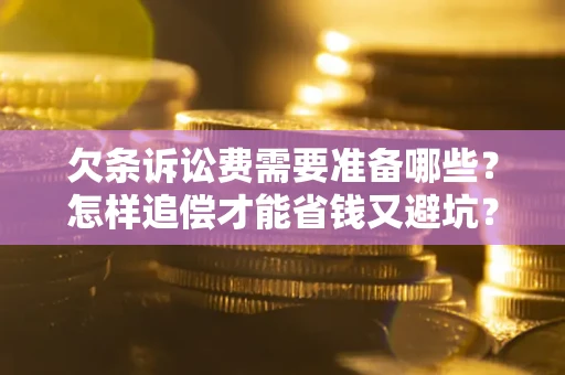 北京欠条诉讼费需要准备哪些？怎样追偿才能省钱又避坑？