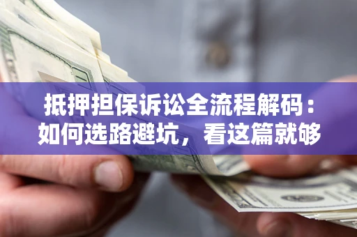 北京抵押担保诉讼全流程解码：如何选路避坑，看这篇就够了