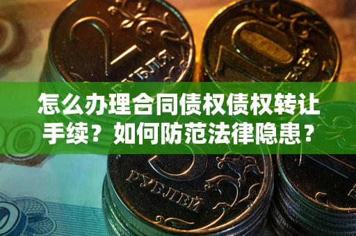 北京怎么办理合同债权债权转让手续？如何防范法律隐患？