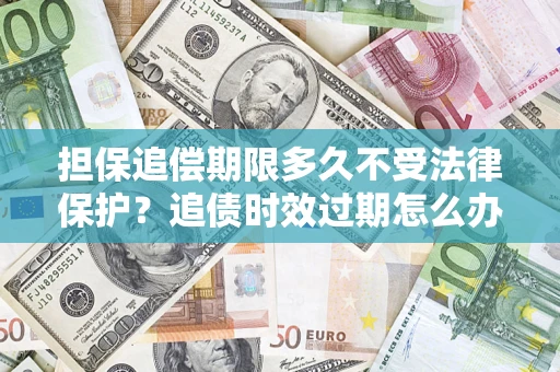 北京担保追偿期限多久不受法律保护？追债时效过期怎么办？