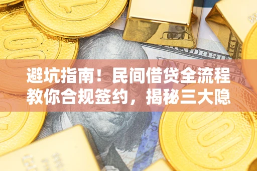 北京避坑指南！民间借贷全流程教你合规签约，揭秘三大隐形陷阱