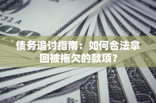 北京债务追讨指南：如何合法拿回被拖欠的款项？