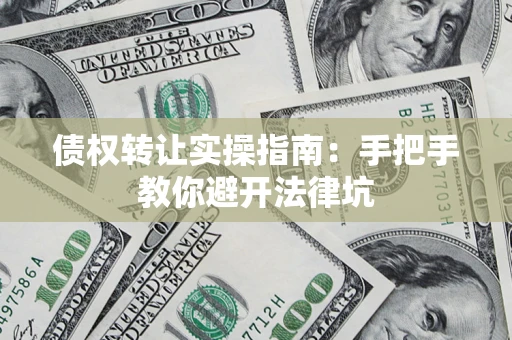 北京债权转让实操指南：手把手教你避开法律坑