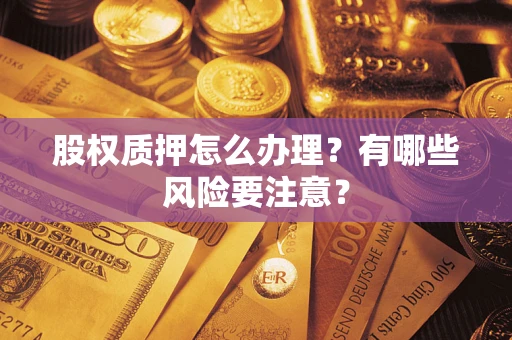 北京股权质押怎么办理？有哪些风险要注意？