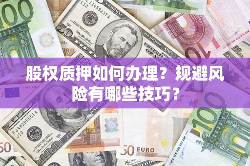 北京股权质押如何办理？规避风险有哪些技巧？