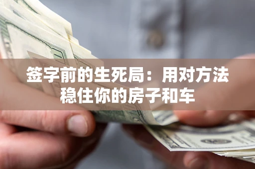 北京签字前的生死局：用对方法稳住你的房子和车