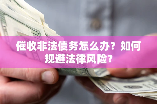 北京催收非法债务怎么办？如何规避法律风险？