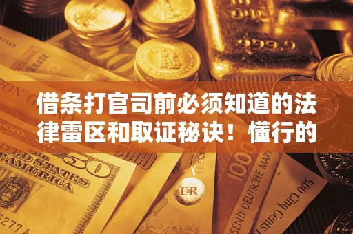 北京借条打官司前必须知道的法律雷区和取证秘诀！懂行的人已经留好这些证据