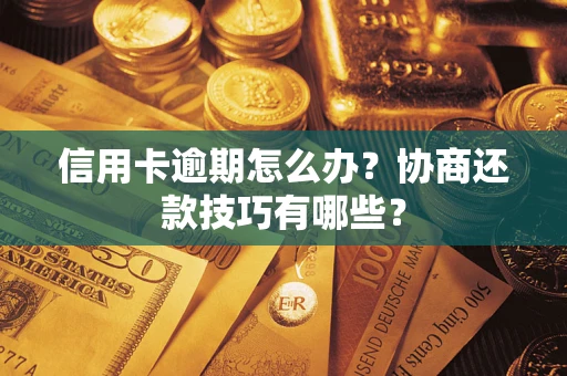 北京信用卡逾期怎么办？协商还款技巧有哪些？