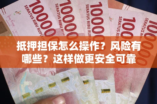 北京抵押担保怎么操作？风险有哪些？这样做更安全可靠