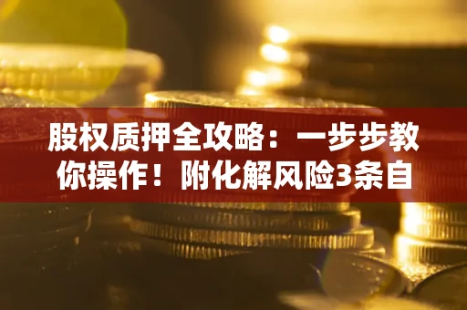 北京股权质押全攻略：一步步教你操作！附化解风险3条自救法则