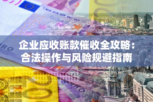 北京企业应收账款催收全攻略：合法操作与风险规避指南
