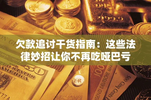 北京欠款追讨干货指南：这些法律妙招让你不再吃哑巴亏