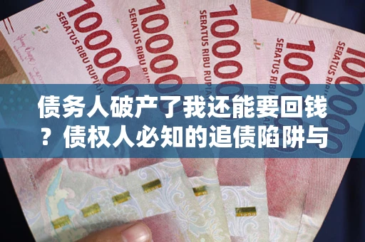 北京债务人破产了我还能要回钱？债权人必知的追债陷阱与破局之道