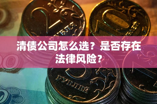 北京清债公司怎么选？是否存在法律风险？