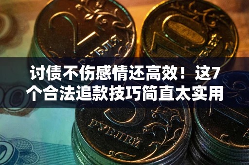 北京讨债不伤感情还高效！这7个合法追款技巧简直太实用