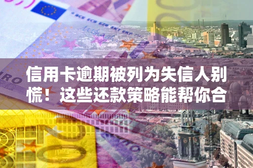 北京信用卡逾期被列为失信人别慌！这些还款策略能帮你合法止损