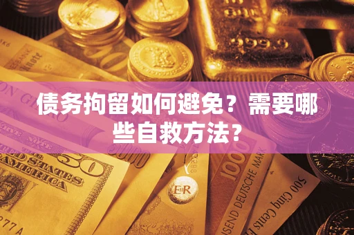 北京债务拘留如何避免？需要哪些自救方法？