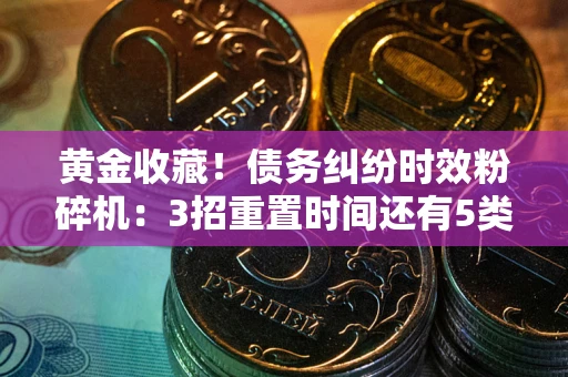 北京黄金收藏！债务纠纷时效粉碎机：3招重置时间还有5类不设年限的特殊债务
