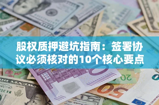 北京股权质押避坑指南:签署协议必须核对的10个核心要点 北京股权质押避坑指南:签署协议必须核对的10个核心要点