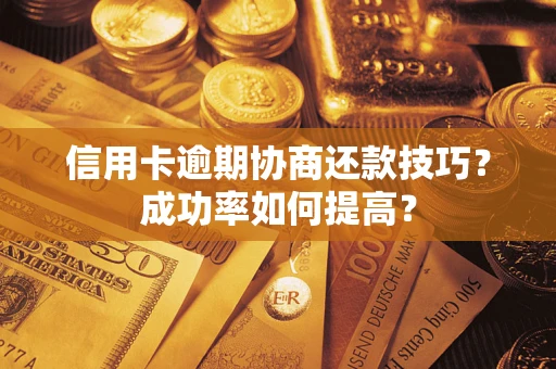 北京信用卡逾期协商还款技巧？成功率如何提高？