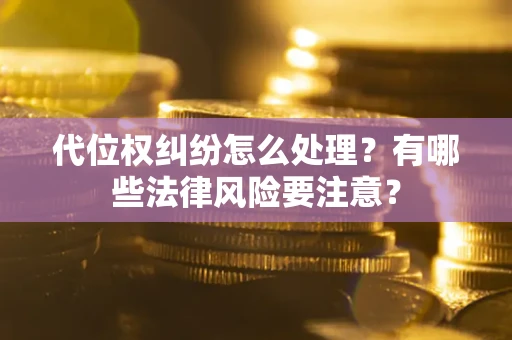 北京代位权纠纷怎么处理？有哪些法律风险要注意？