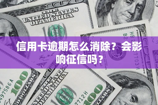 北京信用卡逾期怎么消除？会影响征信吗？
