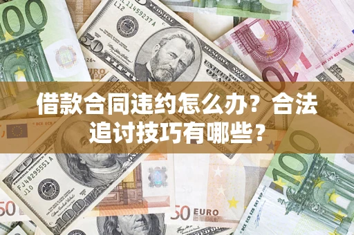 北京借款合同违约怎么办？合法追讨技巧有哪些？