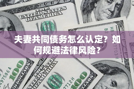 北京夫妻共同债务怎么认定？如何规避法律风险？