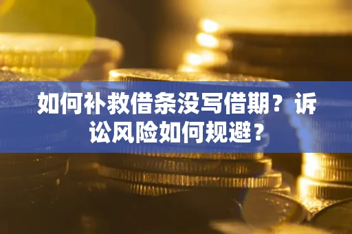 北京如何补救借条没写借期？诉讼风险如何规避？