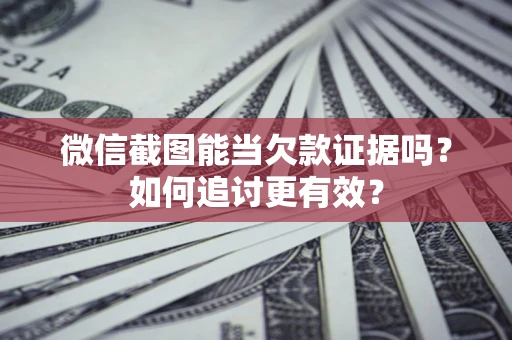 北京微信截图能当欠款证据吗？如何追讨更有效？