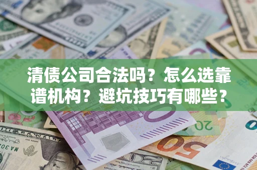 北京清债公司合法吗？怎么选靠谱机构？避坑技巧有哪些？