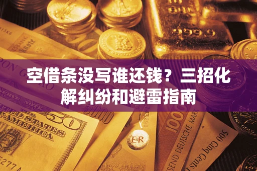 北京空借条没写谁还钱？三招化解纠纷和避雷指南