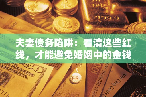 北京夫妻债务陷阱：看清这些红线，才能避免婚姻中的金钱危机