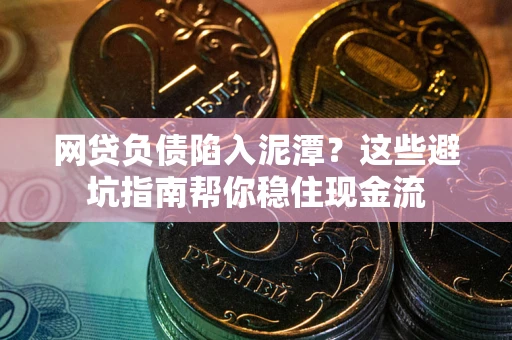 北京网贷负债陷入泥潭？这些避坑指南帮你稳住现金流