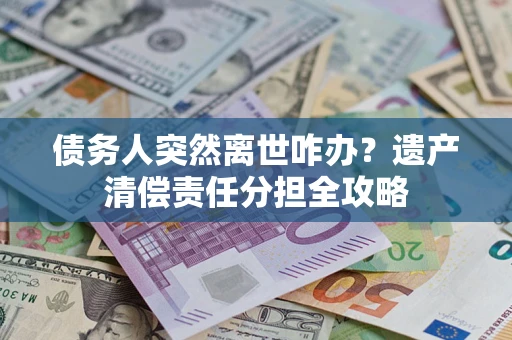 北京债务人突然离世咋办？遗产清偿责任分担全攻略