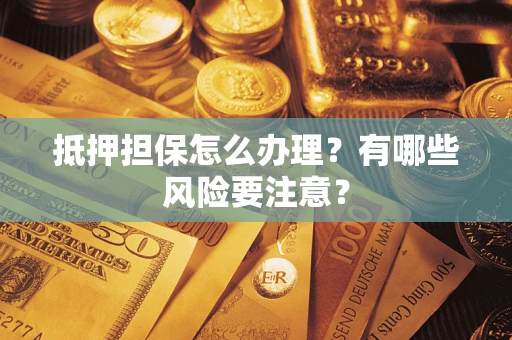 北京抵押担保怎么办理？有哪些风险要注意？