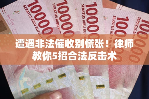北京遭遇非法催收别慌张！律师教你5招合法反击术
