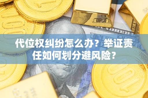 北京代位权纠纷怎么办？举证责任如何划分避风险？