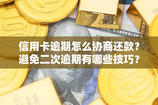 北京信用卡逾期怎么协商还款？避免二次逾期有哪些技巧？
