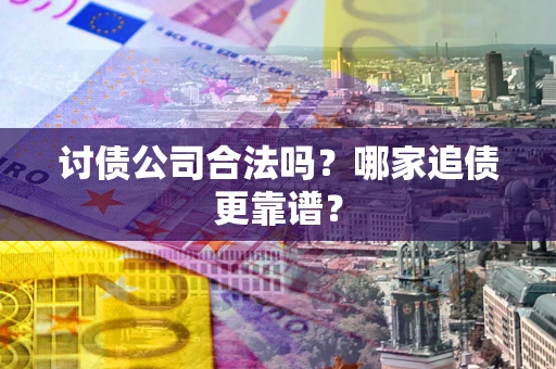 北京讨债公司合法吗？哪家追债更靠谱？