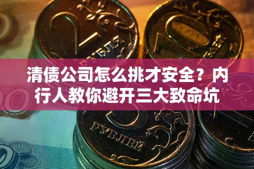 北京清债公司怎么挑才安全?内行人教你避开三大致命坑 北京清债公司怎么挑才安全?内行人教你避开三大致命坑